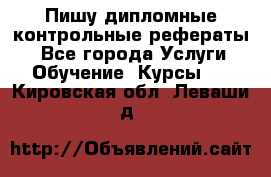 Пишу дипломные контрольные рефераты  - Все города Услуги » Обучение. Курсы   . Кировская обл.,Леваши д.